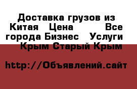 CARGO Доставка грузов из Китая › Цена ­ 100 - Все города Бизнес » Услуги   . Крым,Старый Крым